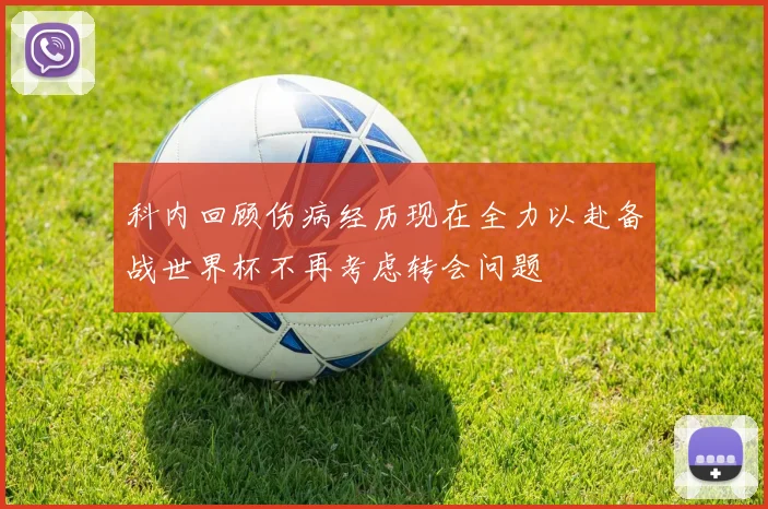科内回顾伤病经历现在全力以赴备战世界杯不再考虑转会问题
