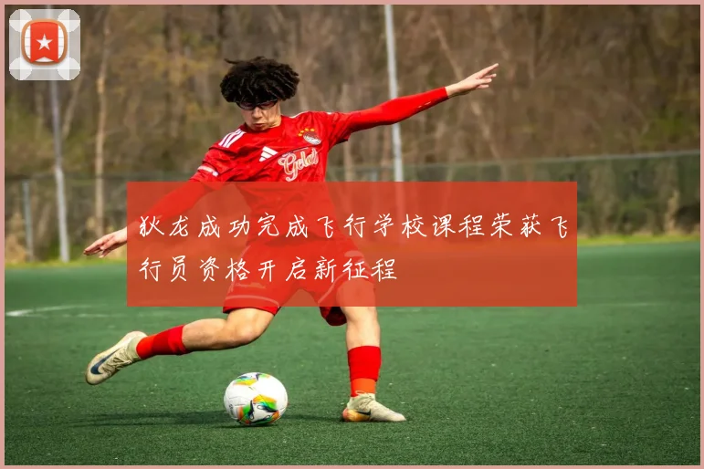 狄龙成功完成飞行学校课程荣获飞行员资格开启新征程
