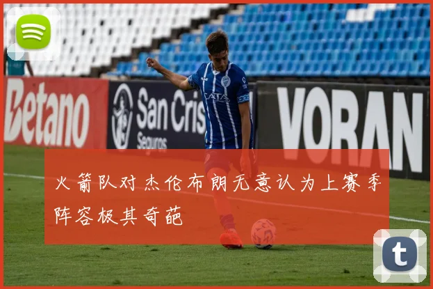 火箭队对杰伦布朗无意认为上赛季阵容极其奇葩