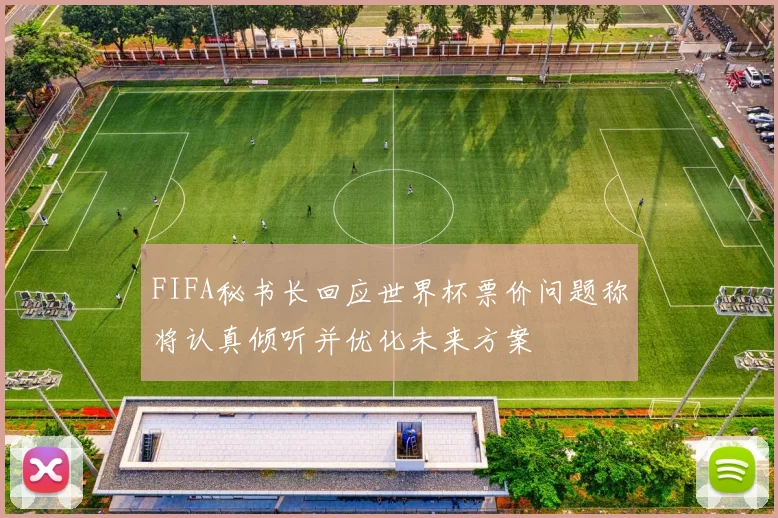 FIFA秘书长回应世界杯票价问题称将认真倾听并优化未来方案