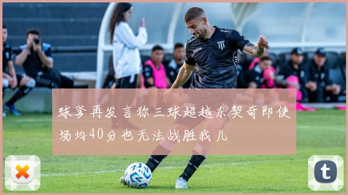 球爹再发言称三球超越东契奇即使场均40分也无法战胜我儿