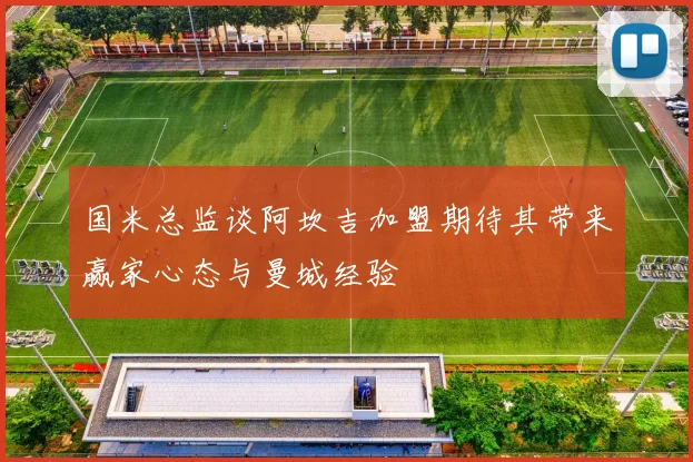 国米总监谈阿坎吉加盟期待其带来赢家心态与曼城经验