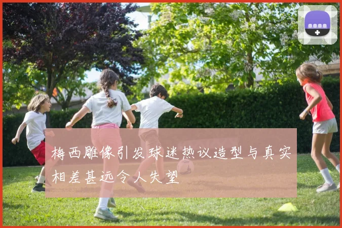 梅西雕像引发球迷热议造型与真实相差甚远令人失望
