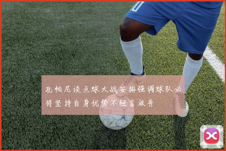 孔帕尼谈点球大战安排强调球队必将坚持自身优势不轻言放弃
